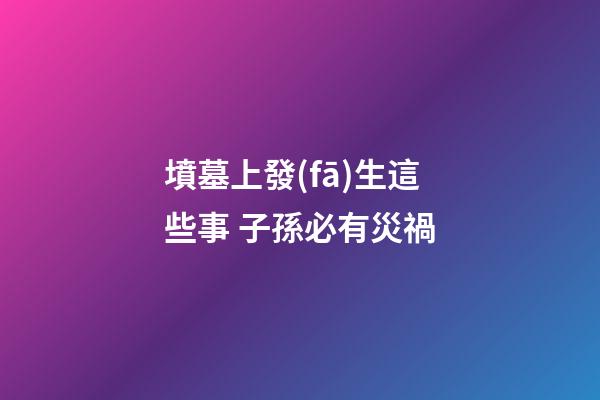 墳墓上發(fā)生這些事 子孫必有災禍